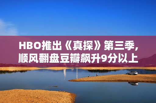 HBO推出《真探》第三季,顺风翻盘豆瓣飙升9分以上