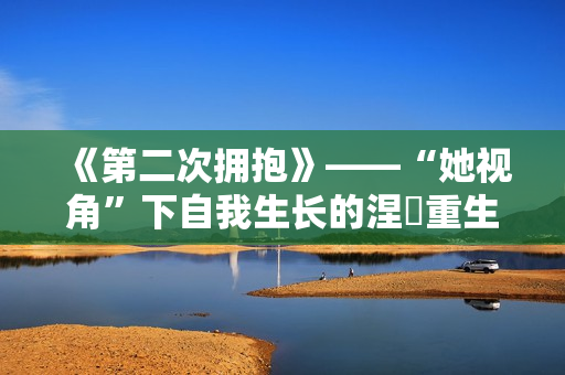 《第二次拥抱》——“她视角”下自我生长的涅槃重生