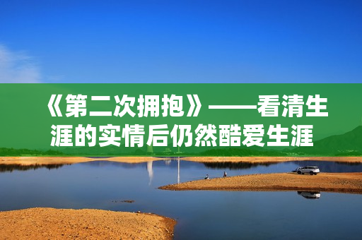 《第二次拥抱》——看清生涯的实情后仍然酷爱生涯