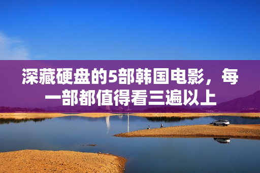 深藏硬盘的5部韩国电影,每一部都值得看三遍以上 深藏硬盘的5部韩国电影,每一部都值得看三遍以上