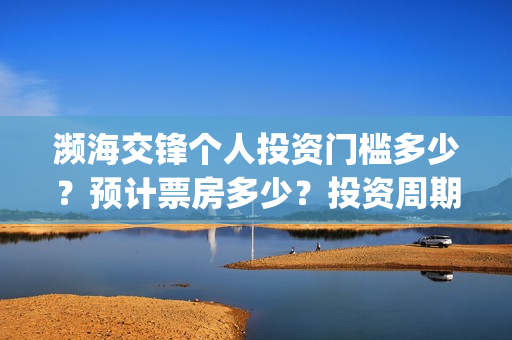 濒海交锋个人投资门槛多少？预计票房多少？投资周期多久？(濒海交锋预告)