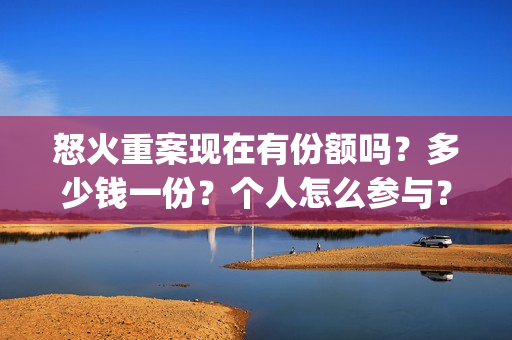 怒火重案现在有份额吗?多少钱一份?个人怎么参与?(怒火重案有没有原型) 怒火重案现在有份额吗?多少钱一份?个人怎么参与?(怒火重案有没有原型)