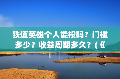 铁道英雄个人能投吗？门槛多少？收益周期多久？(《铁道英雄》)