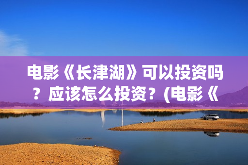 电影《长津湖》可以投资吗?应该怎么投资?(电影《长津湖》第2部) 电影《长津湖》可以投资吗?应该怎么投资?(电影《长津湖》第2部)