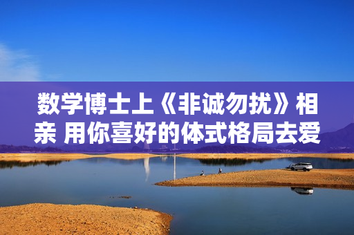 数学博士上《非诚勿扰》相亲 用你喜好的体式格局去爱你