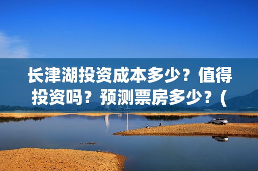 长津湖投资成本多少?值得投资吗?预测票房多少?(长津湖投资占比) 长津湖投资成本多少?值得投资吗?预测票房多少?(长津湖投资占比)