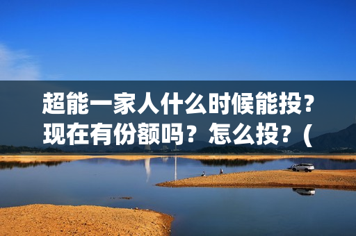 超能一家人什么时候能投?现在有份额吗?怎么投?(超能一家人官宣) 超能一家人什么时候能投?现在有份额吗?怎么投?(超能一家人官宣)