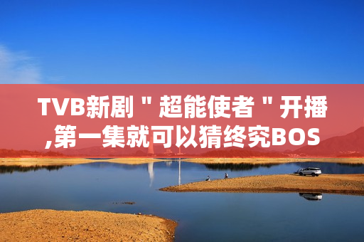 TVB新剧＂超能使者＂开播,第一集就可以猜终究BOSS了?