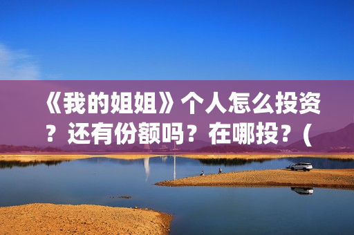 《我的姐姐》个人怎么投资?还有份额吗?在哪投?(《我的姐姐》简介) 《我的姐姐》个人怎么投资?还有份额吗?在哪投?(《我的姐姐》简介)