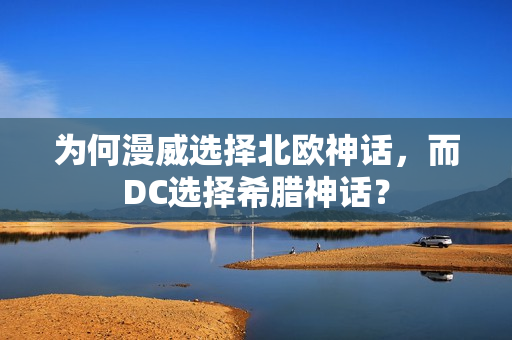 为何漫威选择北欧神话，而DC选择希腊神话？