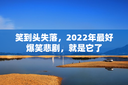 笑到头失落，2022年最好爆笑悲剧，就是它了