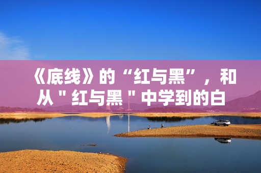 《底线》的“红与黑”，和从＂红与黑＂中学到的白
