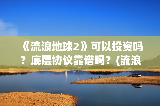 《流浪地球2》可以投资吗？底层协议靠谱吗？(流浪地球2票房)