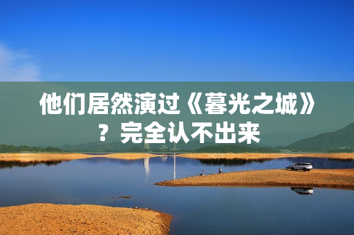 他们居然演过《暮光之城》？完全认不出来