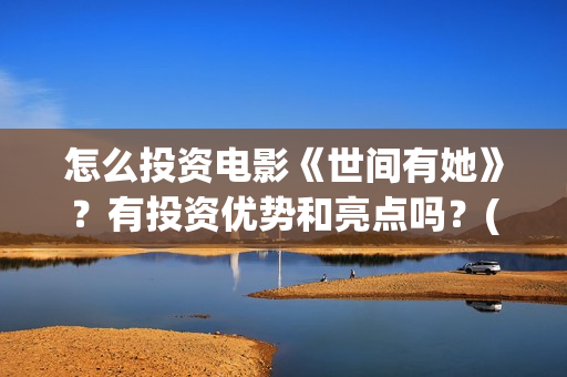 怎么投资电影《世间有她》？有投资优势和亮点吗？(怎样投资电影赚钱)