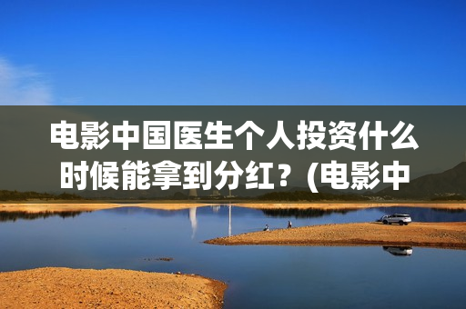 电影中国医生个人投资什么时候能拿到分红？(电影中国医生主演)