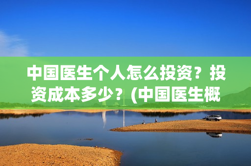 中国医生个人怎么投资？投资成本多少？(中国医生概况)