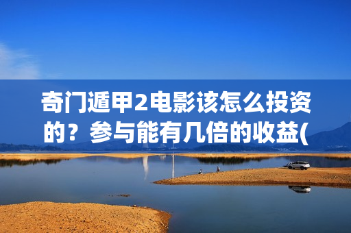 奇门遁甲2电影该怎么投资的？参与能有几倍的收益(《奇门遁甲3》电影)