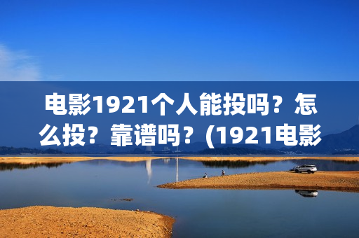 电影1921个人能投吗？怎么投？靠谱吗？(1921电影可以看吗)