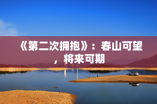 《第二次拥抱》：春山可望，将来可期