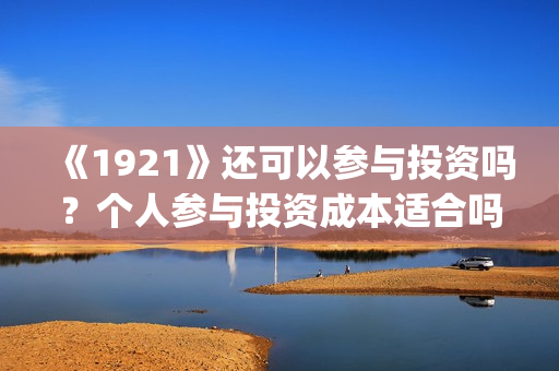 《1921》还可以参与投资吗?个人参与投资成本适合吗?(1921年后还有战争吗) 《1921》还可以参与投资吗?个人参与投资成本适合吗?(1921年后还有战争吗)