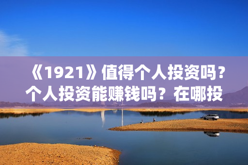 《1921》值得个人投资吗？个人投资能赚钱吗？在哪投？(《1921》百度百科)