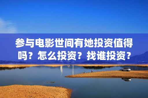 参与电影世间有她投资值得吗？怎么投资？找谁投资？(参与的电影)