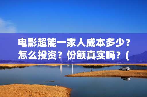 电影超能一家人成本多少？怎么投资？份额真实吗？(电影超能一家人沈腾免费观看国语版)