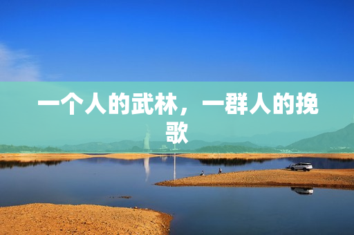 一个人的武林,一群人的挽歌 一个人的武林,一群人的挽歌