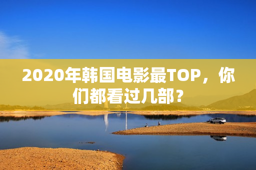 2020年韩国电影最TOP，你们都看过几部？