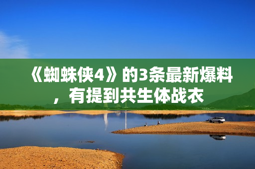 《蜘蛛侠4》的3条最新爆料，有提到共生体战衣