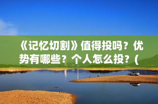 《记忆切割》值得投吗？优势有哪些？个人怎么投？(《记忆切割》值得看吗)