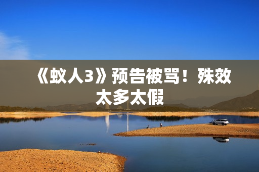 《蚁人3》预告被骂！殊效太多太假