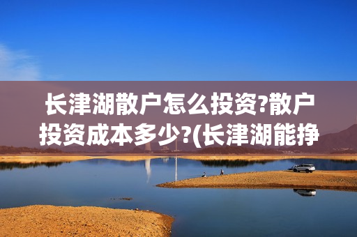 长津湖散户怎么投资?散户投资成本多少?(长津湖能挣钱吗)