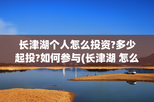 长津湖个人怎么投资?多少起投?如何参与(长津湖 怎么样) 长津湖个人怎么投资?多少起投?如何参与(长津湖 怎么样)