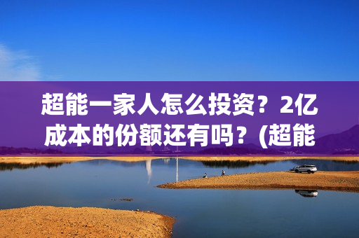 超能一家人怎么投资？2亿成本的份额还有吗？(超能一家人怎么报名)