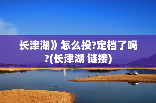 长津湖》怎么投?定档了吗?(长津湖 链接)