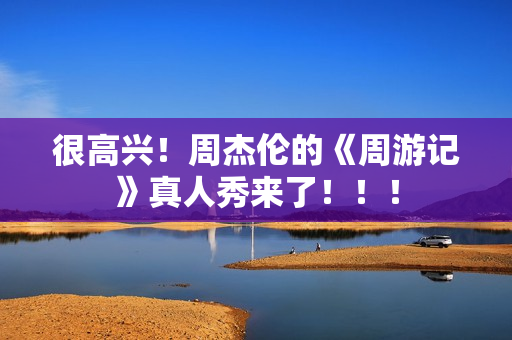 很高兴！周杰伦的《周游记》真人秀来了！！！