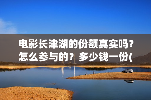 电影长津湖的份额真实吗？怎么参与的？多少钱一份(长津湖电影讲述)