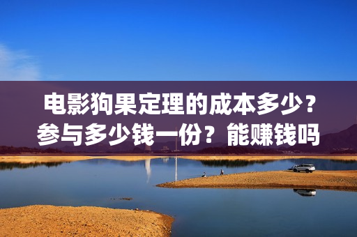电影狗果定理的成本多少?参与多少钱一份?能赚钱吗(狗果定理电影预测票房) 电影狗果定理的成本多少?参与多少钱一份?能赚钱吗(狗果定理电影预测票房)