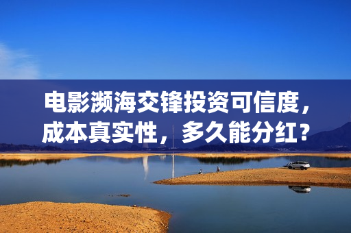 电影濒海交锋投资可信度，成本真实性，多久能分红？(濒海交锋电影怎么样)