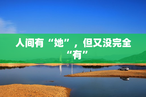 人间有“她”，但又没完全“有”