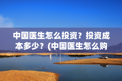 中国医生怎么投资？投资成本多少？(中国医生怎么购票)