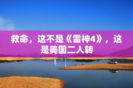 救命，这不是《雷神4》，这是美国二人转