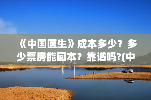 《中国医生》成本多少?多少票房能回本?靠谱吗?(中国医生成都首映) 《中国医生》成本多少?多少票房能回本?靠谱吗?(中国医生成都首映)