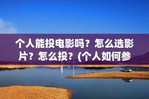 个人能投电影吗？怎么选影片？怎么投？(个人如何参投电影)