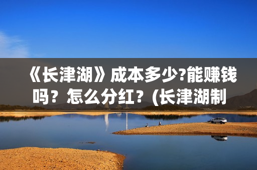 《长津湖》成本多少?能赚钱吗？怎么分红？(长津湖制作投入)