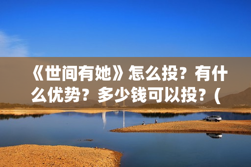 《世间有她》怎么投?有什么优势?多少钱可以投?(世间有她怎么撤档了) 《世间有她》怎么投?有什么优势?多少钱可以投?(世间有她怎么撤档了)
