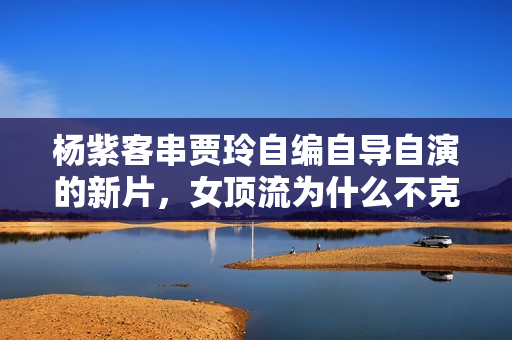 杨紫客串贾玲自编自导自演的新片，女顶流为什么不克不及降服大荧幕