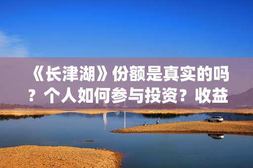 《长津湖》份额是真实的吗?个人如何参与投资?收益有保障吗?(长津湖演啥) 《长津湖》份额是真实的吗?个人如何参与投资?收益有保障吗?(长津湖演啥)